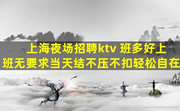 上海夜场招聘ktv 班多好上班无要求当天结不压不扣轻松自在